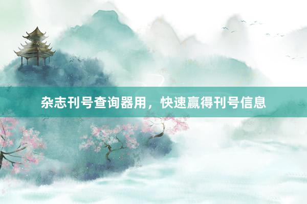 杂志刊号查询器用，快速赢得刊号信息