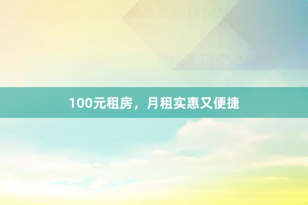 100元租房，月租实惠又便捷
