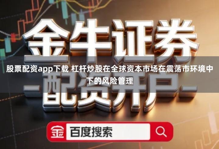 股票配资app下载 杠杆炒股在全球资本市场在震荡市环境中下的风险管理