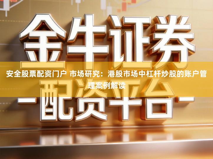 安全股票配资门户 市场研究：港股市场中杠杆炒股的账户管理案例解读