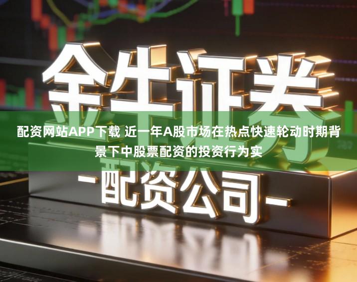 配资网站APP下载 近一年A股市场在热点快速轮动时期背景下中股票配资的投资行为实