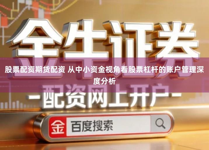 股票配资期货配资 从中小资金视角看股票杠杆的账户管理深度分析