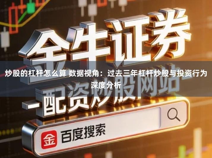 炒股的杠杆怎么算 数据视角：过去三年杠杆炒股与投资行为深度分析