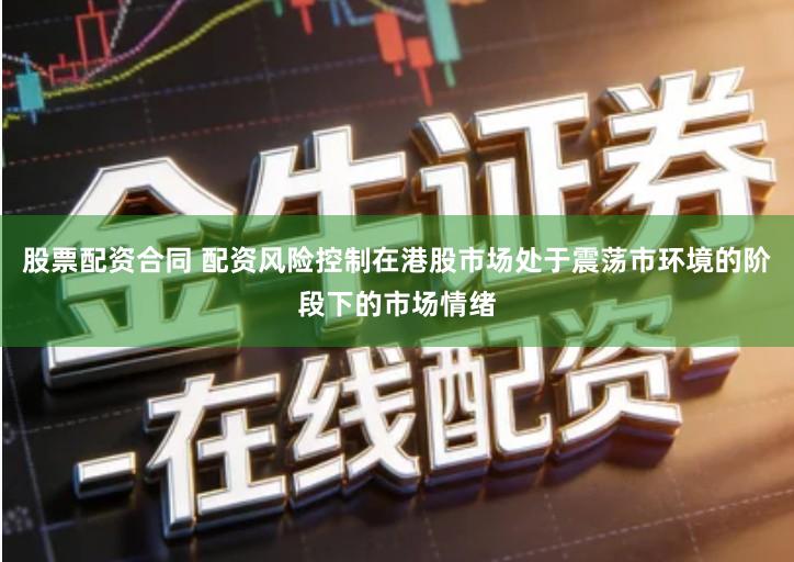 股票配资合同 配资风险控制在港股市场处于震荡市环境的阶段下的市场情绪