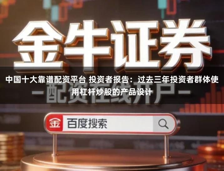 中国十大靠谱配资平台 投资者报告：过去三年投资者群体使用杠杆炒股的产品设计