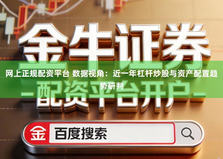 网上正规配资平台 数据视角：近一年杠杆炒股与资产配置趋势研判