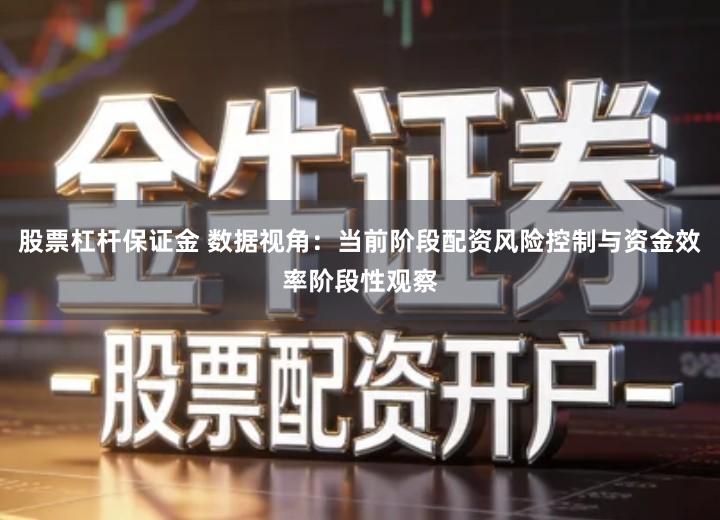 股票杠杆保证金 数据视角：当前阶段配资风险控制与资金效率阶段性观察