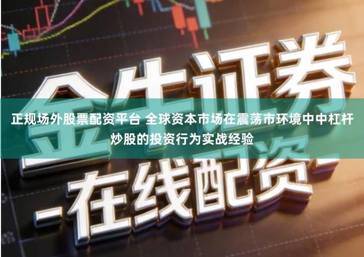 正规场外股票配资平台 全球资本市场在震荡市环境中中杠杆炒股的投资行为实战经验
