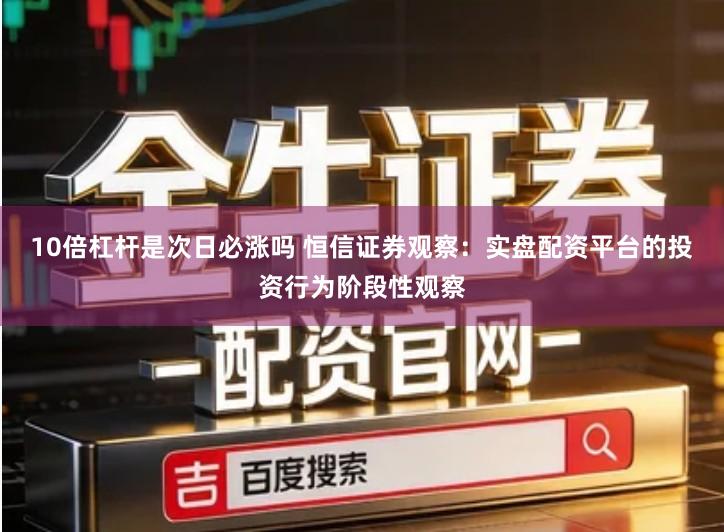 10倍杠杆是次日必涨吗 恒信证券观察：实盘配资平台的投资行为阶段性观察