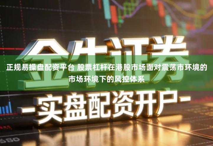 正规易操盘配资平台 股票杠杆在港股市场面对震荡市环境的市场环境下的风控体系