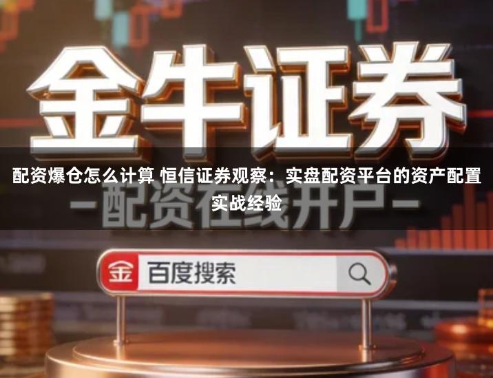 配资爆仓怎么计算 恒信证券观察：实盘配资平台的资产配置实战经验