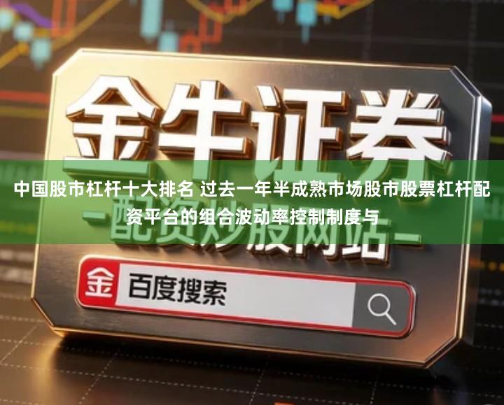 中国股市杠杆十大排名 过去一年半成熟市场股市股票杠杆配资平台的组合波动率控制制度与