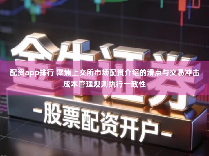 配资app排行 聚焦上交所市场配资介绍的滑点与交易冲击成本管理规则执行一致性