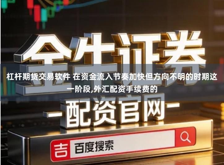 杠杆期货交易软件 在资金流入节奏加快但方向不明的时期这一阶段,外汇配资手续费的