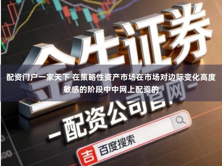 配资门户一家天下 在策略性资产市场在市场对边际变化高度敏感的阶段中中网上配资的