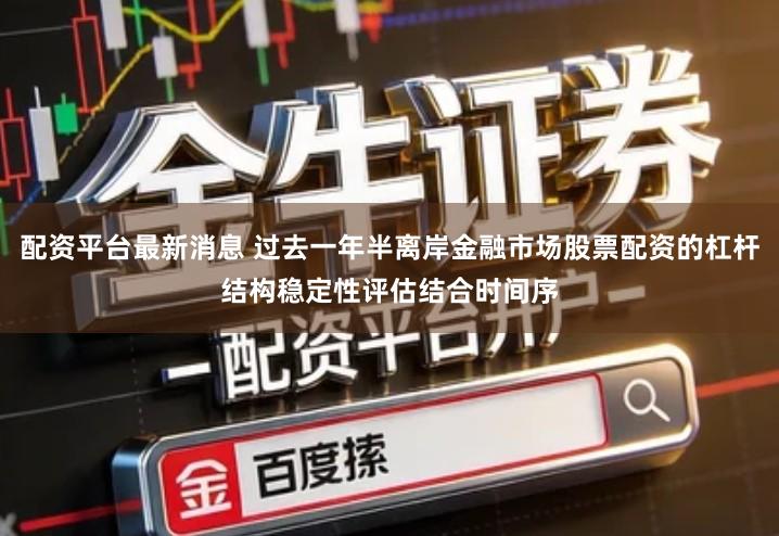 配资平台最新消息 过去一年半离岸金融市场股票配资的杠杆结构稳定性评估结合时间序