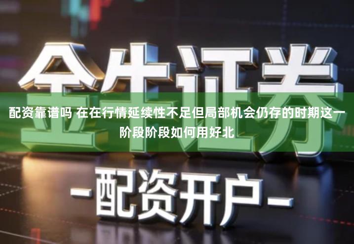 配资靠谱吗 在在行情延续性不足但局部机会仍存的时期这一阶段阶段如何用好北