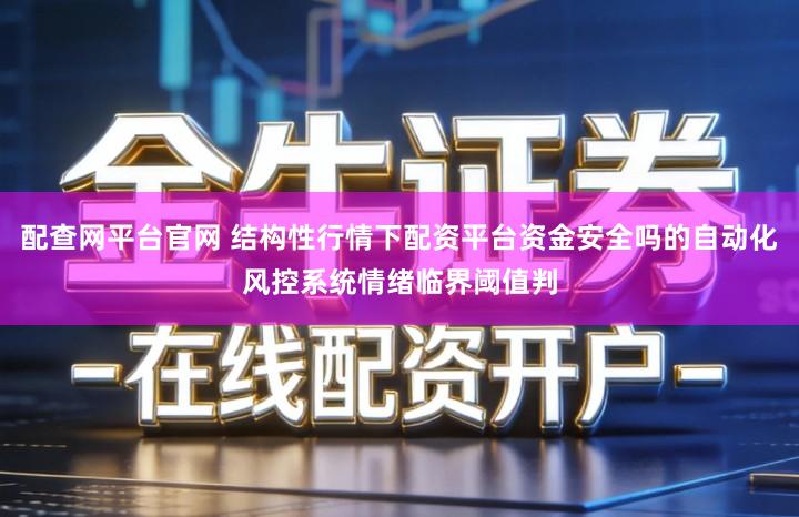 配查网平台官网 结构性行情下配资平台资金安全吗的自动化风控系统情绪临界阈值判